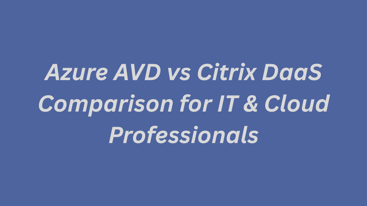 Azure AVD vs Citrix DaaS Comparison for IT & Cloud Professionals